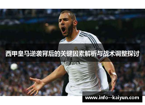 西甲皇马逆袭背后的关键因素解析与战术调整探讨 西甲皇马逆袭背后的关键因素解析与战术调整探讨