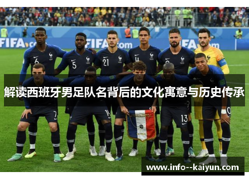 解读西班牙男足队名背后的文化寓意与历史传承