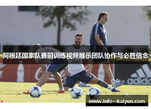 阿根廷国家队赛前训练视频展示团队协作与必胜信念