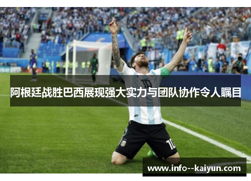 阿根廷战胜巴西展现强大实力与团队协作令人瞩目 阿根廷战胜巴西展现强大实力与团队协作令人瞩目