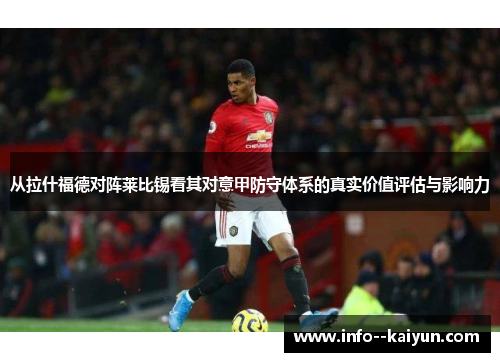 从拉什福德对阵莱比锡看其对意甲防守体系的真实价值评估与影响力 从拉什福德对阵莱比锡看其对意甲防守体系的真实价值评估与影响力