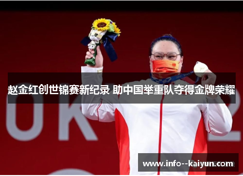 赵金红创世锦赛新纪录 助中国举重队夺得金牌荣耀