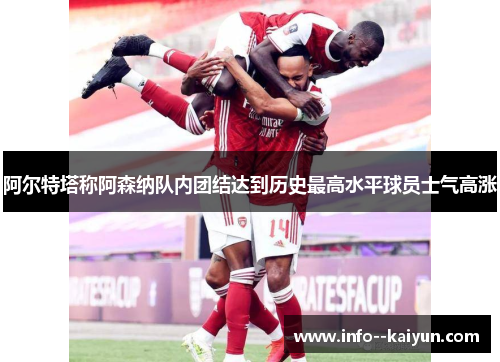 阿尔特塔称阿森纳队内团结达到历史最高水平球员士气高涨