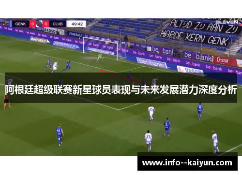 阿根廷超级联赛新星球员表现与未来发展潜力深度分析