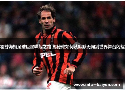 霍芬海姆足球巨星崛起之路 揭秘他如何从默默无闻到世界舞台闪耀