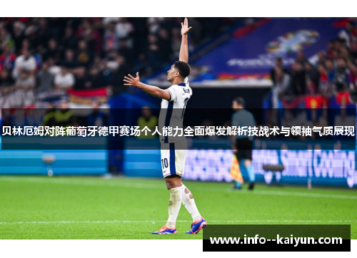 贝林厄姆对阵葡萄牙德甲赛场个人能力全面爆发解析技战术与领袖气质展现